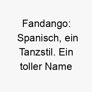 fandango spanisch ein tanzstil ein toller name fuer einen lebhaften und energiegeladenen hund 19133