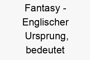 fantasy englischer ursprung bedeutet fantasie bedeutung als hundename fuer einen hund mit interessanter persoenlichkeit 14121