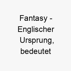 fantasy englischer ursprung bedeutet fantasie bedeutung als hundename fuer einen hund mit interessanter persoenlichkeit 14121