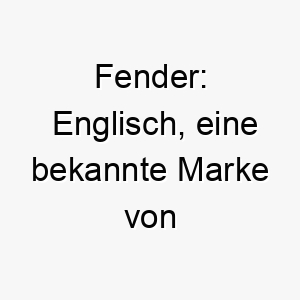 fender englisch eine bekannte marke von musikinstrumenten dies waere ein cooler name fuer einen musikalisch orientierten hund 19430