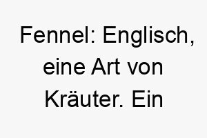 fennel englisch eine art von kraeuter ein guter name fuer einen hund der den garten liebt 19131