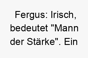 fergus irisch bedeutet mann der staerke ein passender name fuer einen starken und mutigen hund 19146