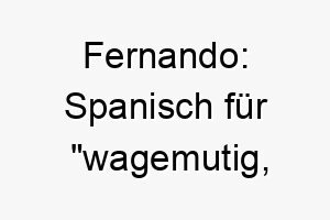 fernando spanisch fuer wagemutig abenteuerlich ein energischer name perfekt fuer einen mutigen oder abenteuerlustigen hund 19414