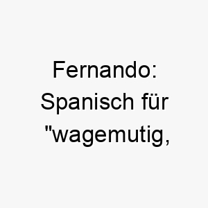 fernando spanisch fuer wagemutig abenteuerlich ein energischer name perfekt fuer einen mutigen oder abenteuerlustigen hund 19414