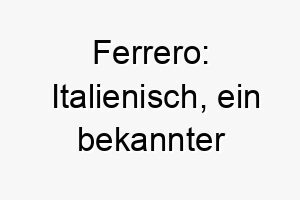 ferrero italienisch ein bekannter schokoladenhersteller ein suesser name fuer einen suessen und liebevollen hund 19135