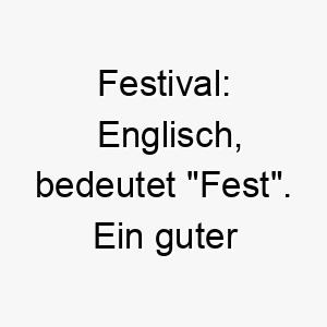 festival englisch bedeutet fest ein guter name fuer einen hund der das leben liebt und immer bereit ist zu feiern 19177