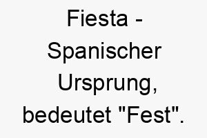 fiesta spanischer ursprung bedeutet fest bedeutung als hundename fuer einen lebhaften festlichen hund 14314