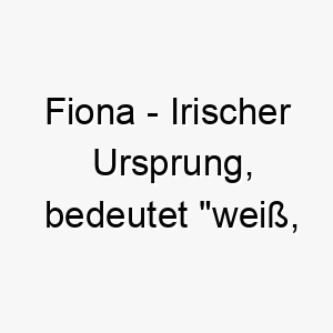 fiona irischer ursprung bedeutet weiss fair bedeutung als hundename fuer einen hellen gerechten hund 14100