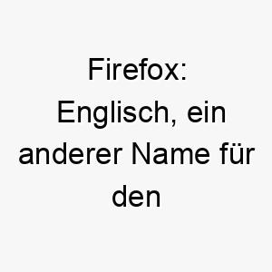 firefox englisch ein anderer name fuer den rotfuchs ein grossartiger name fuer einen hund mit rotem fell 19126