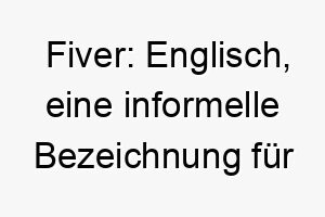 fiver englisch eine informelle bezeichnung fuer einen fuenf dollar schein ein lustiger und leichter name fuer einen kleinen oder kostbaren hund 19404