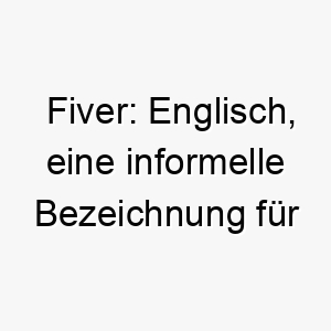 fiver englisch eine informelle bezeichnung fuer einen fuenf dollar schein ein lustiger und leichter name fuer einen kleinen oder kostbaren hund 19404