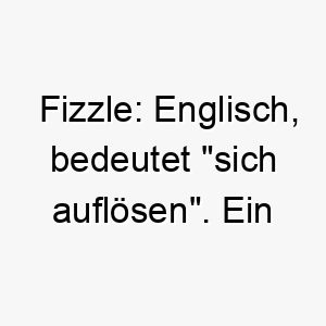 fizzle englisch bedeutet sich aufloesen ein suesser und lustiger name fuer einen kleinen hund oder einen hund mit einer sprudelnden persoenlichkeit 19390