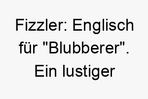 fizzler englisch fuer blubberer ein lustiger und spielerischer name perfekt fuer einen verspielten und froehlichen hund 19411