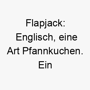 flapjack englisch eine art pfannkuchen ein suesser und lustiger name fuer einen hund der essen liebt oder besonders flauschig ist 19181