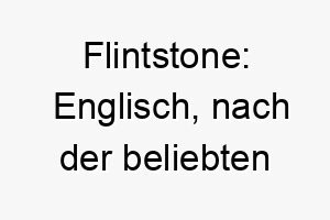 flintstone englisch nach der beliebten zeichentrickserie the flintstones ein lustiger und nostalgischer name der zu einem froehlichen oder energischen hund passen koennte 19420