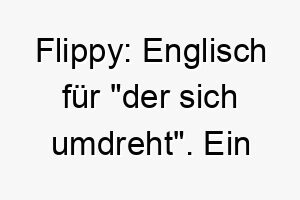 flippy englisch fuer der sich umdreht ein spielerischer name ideal fuer einen verspielten und froehlichen hund 19415