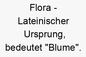 flora lateinischer ursprung bedeutet blume bedeutung als hundename fuer einen schoenen farbenfrohen hund 14097