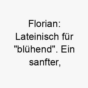 florian lateinisch fuer bluehend ein sanfter liebevoller name fuer einen bluehenden frohen hund 19431