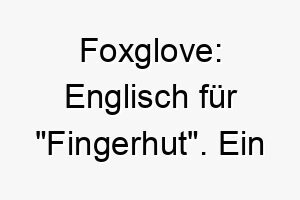 foxglove englisch fuer fingerhut ein naturverbundener name fuer einen hund der die natur oder gartenarbeit liebt 19449