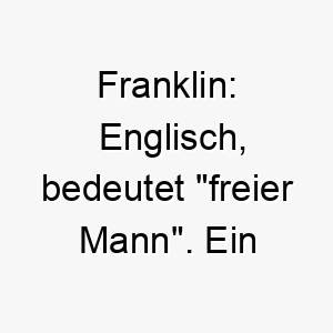 franklin englisch bedeutet freier mann ein guter name fuer einen unabhaengigen oder freigeistigen hund 19150