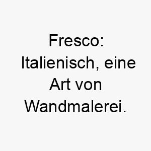 fresco italienisch eine art von wandmalerei ein passender name fuer einen kuenstlerischen hund oder einen mit einer bunten persoenlichkeit 19115