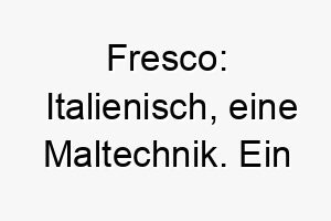 fresco italienisch eine maltechnik ein kuenstlerischer name fuer einen kreativen hund 19128