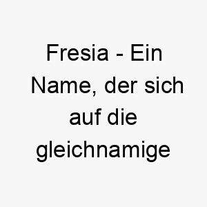 fresia ein name der sich auf die gleichnamige blume bezieht bedeutung als hundename ideal fuer einen hund der so lieblich und charmant ist wie die blume selbst 14116