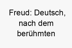 freud deutsch nach dem beruehmten psychoanalytiker sigmund freud ein toller name fuer einen besonders intuitiven hund 19138