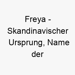 freya skandinavischer ursprung name der goettin der liebe und schoenheit bedeutung als hundename fuer einen liebenswerten schoenen hund 14102