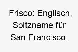 frisco englisch spitzname fuer san francisco ein passender name fuer einen hund der aus san francisco stammt oder die stadt liebt 19109