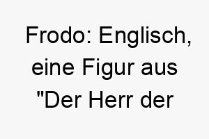 frodo englisch eine figur aus der herr der ringe ein passender name fuer einen mutigen und abenteuerlustigen hund 19094