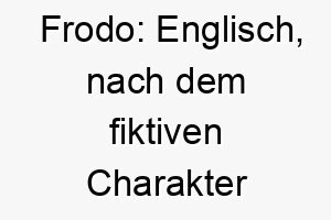 frodo englisch nach dem fiktiven charakter frodo beutlin aus der herr der ringe ein guter name fuer einen mutigen und abenteuerlustigen hund 19160