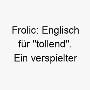 frolic englisch fuer tollend ein verspielter und froehlicher name perfekt fuer einen energiegeladenen und verspielten hund 19434