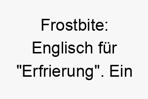 frostbite englisch fuer erfrierung ein cooler einzigartiger name fuer einen hund der das kalte wetter oder den schnee liebt 19447