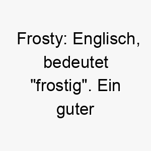 frosty englisch bedeutet frostig ein guter name fuer einen weissen hund oder einen hund der schnee und kaelte liebt 19170