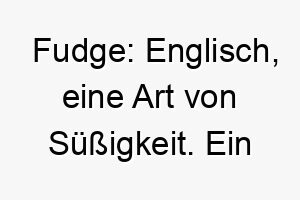 fudge englisch eine art von suessigkeit ein suesser name fuer einen liebenswerten oder besonders suessen hund 19156