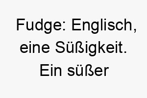 fudge englisch eine suessigkeit ein suesser name fuer einen besonders liebevollen hund 19167