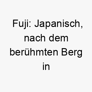 fuji japanisch nach dem beruehmten berg in japan ein passender name fuer einen majestaetischen oder sehr grossen hund 19139