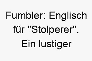 fumbler englisch fuer stolperer ein lustiger name der zu einem tollpatschigen oder ungeschickten hund passen koennte 19412