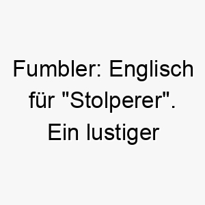 fumbler englisch fuer stolperer ein lustiger name der zu einem tollpatschigen oder ungeschickten hund passen koennte 19412