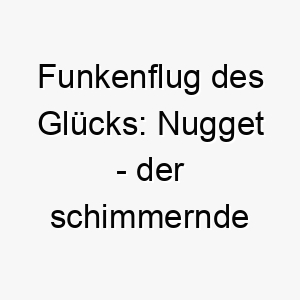 funkenflug des gluecks nugget der schimmernde name fuer einen wertvollen vierbeiner 23251