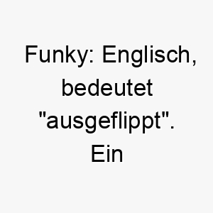 funky englisch bedeutet ausgeflippt ein lustiger name fuer einen hund mit einer ausgefallenen persoenlichkeit 19142