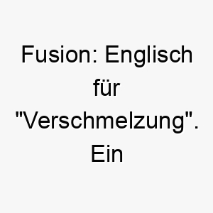 fusion englisch fuer verschmelzung ein moderner interessanter name fuer einen mischlingshund oder einen hund mit einem einzigartigen mix an qualitaeten 19443