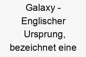 galaxy englischer ursprung bezeichnet eine galaxie bedeutung als hundename fuer einen hund mit einer grossen persoenlichkeit oder einem funkelnden fell 14380