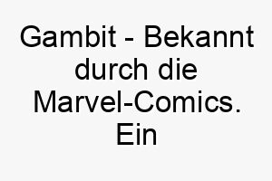 gambit bekannt durch die marvel comics ein cooler name fuer einen cleveren und schlauen hund 19637