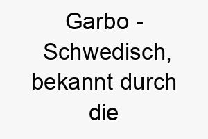 garbo schwedisch bekannt durch die schauspielerin greta garbo ein stilvoller name fuer einen eleganten hund 19645