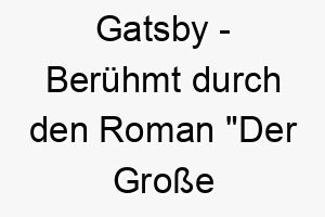 gatsby beruehmt durch den roman der grosse gatsby ein ausgefallener name fuer einen eleganten oder charmanten hund 2 19833