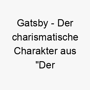 gatsby der charismatische charakter aus der grosse gatsby ein glamouroeser name fuer einen charmanten hund 19796