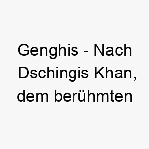 genghis nach dschingis khan dem beruehmten mongolischen herrscher ein maechtiger name fuer einen dominanten hund 19633