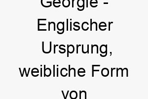 georgie englischer ursprung weibliche form von george bedeutet landarbeiter bedeutung als hundename fuer einen hart arbeitenden zuverlaessigen hund 14385